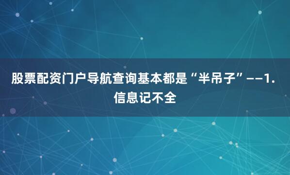 股票配资门户导航查询基本都是“半吊子”——1. 信息记不全
