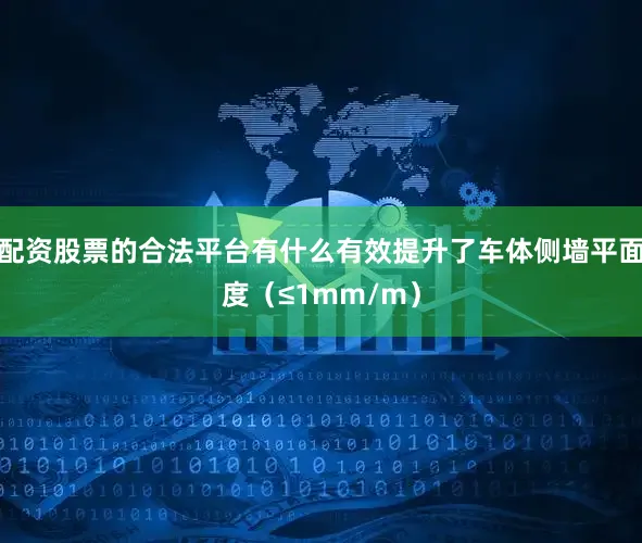配资股票的合法平台有什么有效提升了车体侧墙平面度（≤1mm/m）