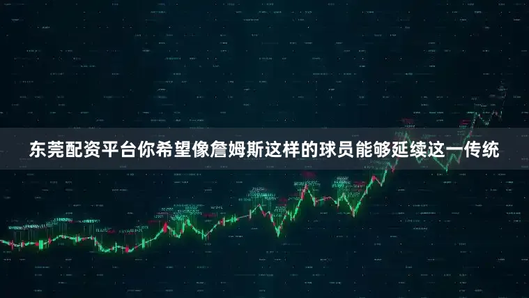 东莞配资平台你希望像詹姆斯这样的球员能够延续这一传统