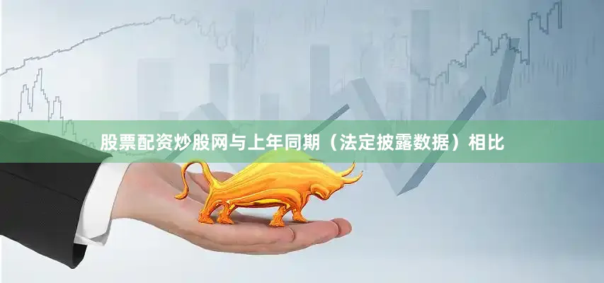 股票配资炒股网与上年同期（法定披露数据）相比