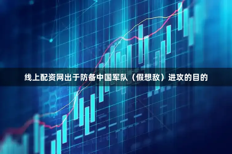 线上配资网出于防备中国军队（假想敌）进攻的目的