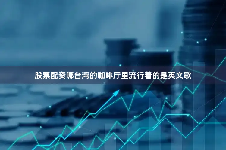 股票配资哪台湾的咖啡厅里流行着的是英文歌