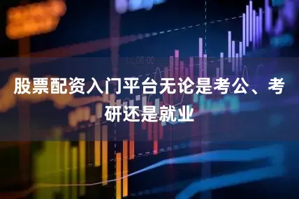 股票配资入门平台无论是考公、考研还是就业