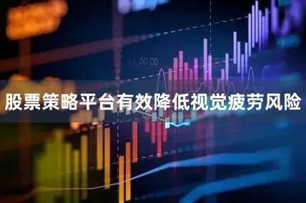 股票策略平台有效降低视觉疲劳风险