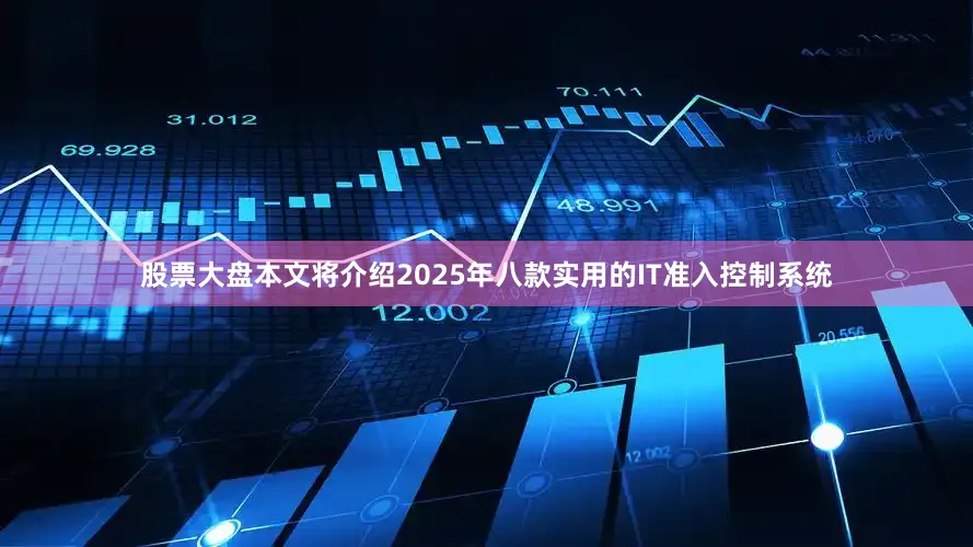 股票大盘本文将介绍2025年八款实用的IT准入控制系统
