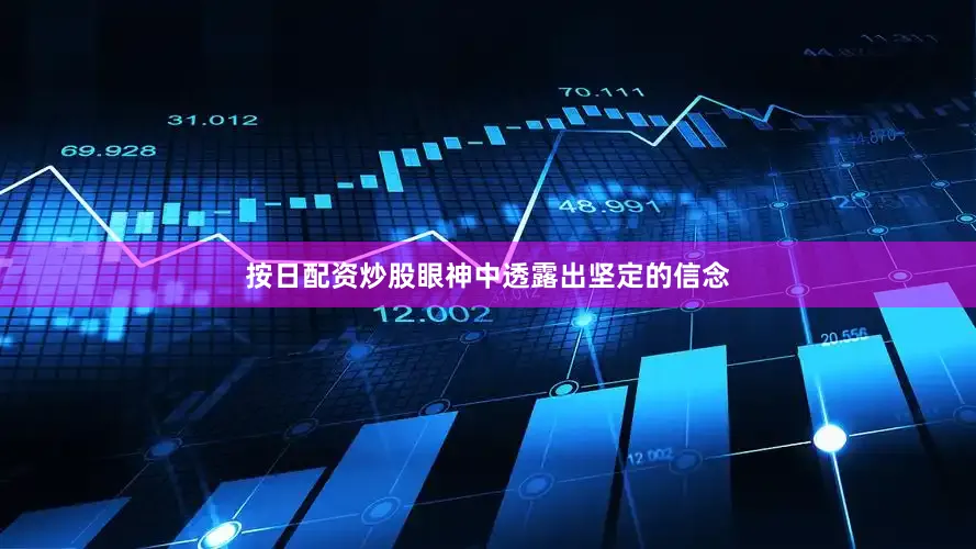 按日配资炒股眼神中透露出坚定的信念